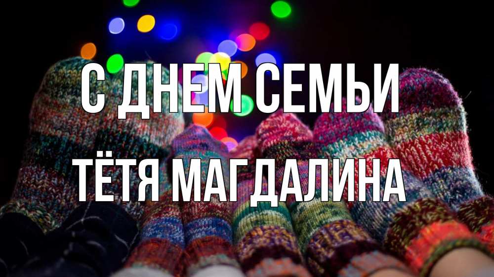 Открытка на каждый день с именем, Тётя-Магдалина С днем семьи с днем семьи Прикольная открытка с пожеланием онлайн скачать бесплатно 