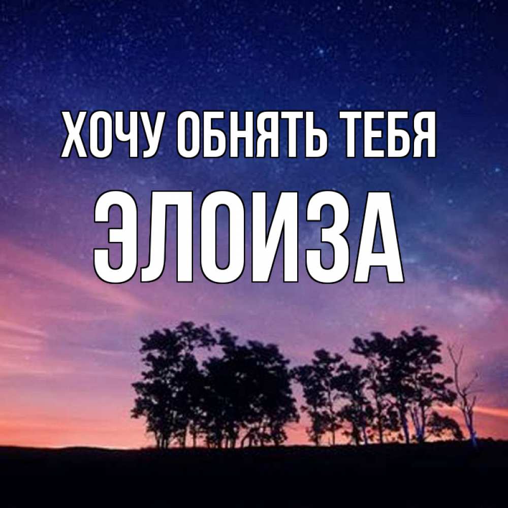 Открытка на каждый день с именем, Элоиза Хочу обнять тебя силуэты деревьев Прикольная открытка с пожеланием онлайн скачать бесплатно 