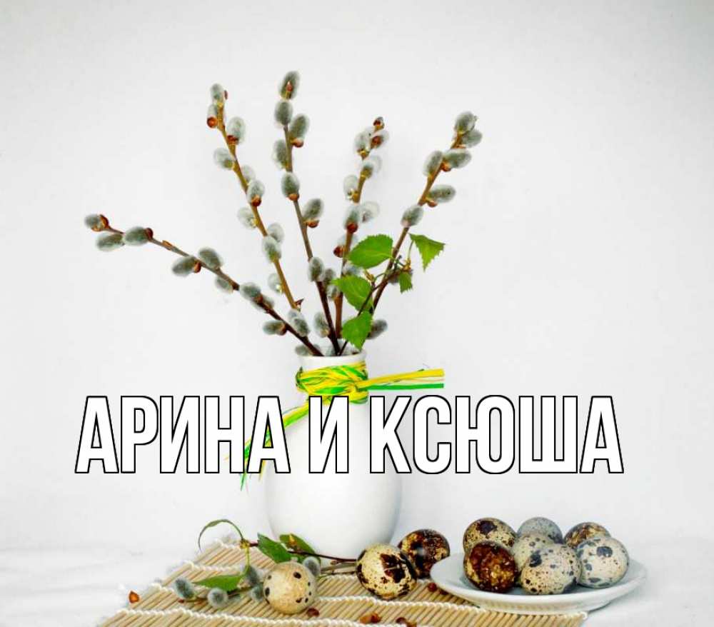 Открытка на каждый день с именем, Арина-и-Ксюша Главная верба Прикольная открытка с пожеланием онлайн скачать бесплатно 