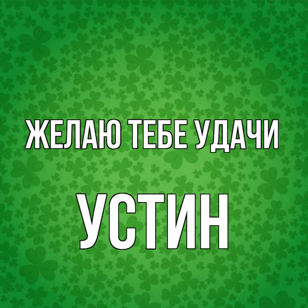 Открытка на каждый день с именем, Устин Желаю тебе удачи много листочков на удачу Прикольная открытка с пожеланием онлайн скачать бесплатно 