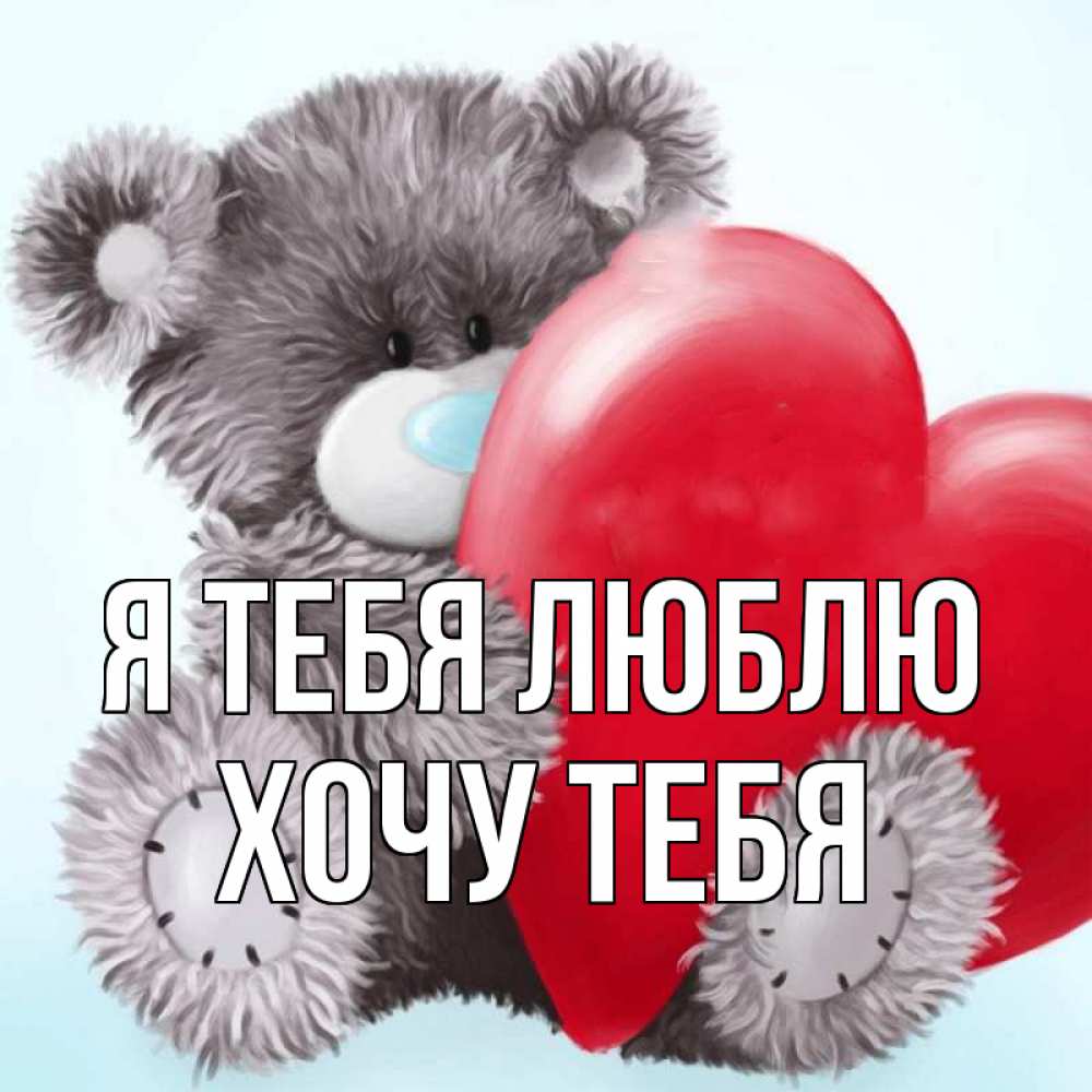 Открытка на каждый день с именем, Хочу-тебя Я тебя люблю медвежуся Прикольная открытка с пожеланием онлайн скачать бесплатно 