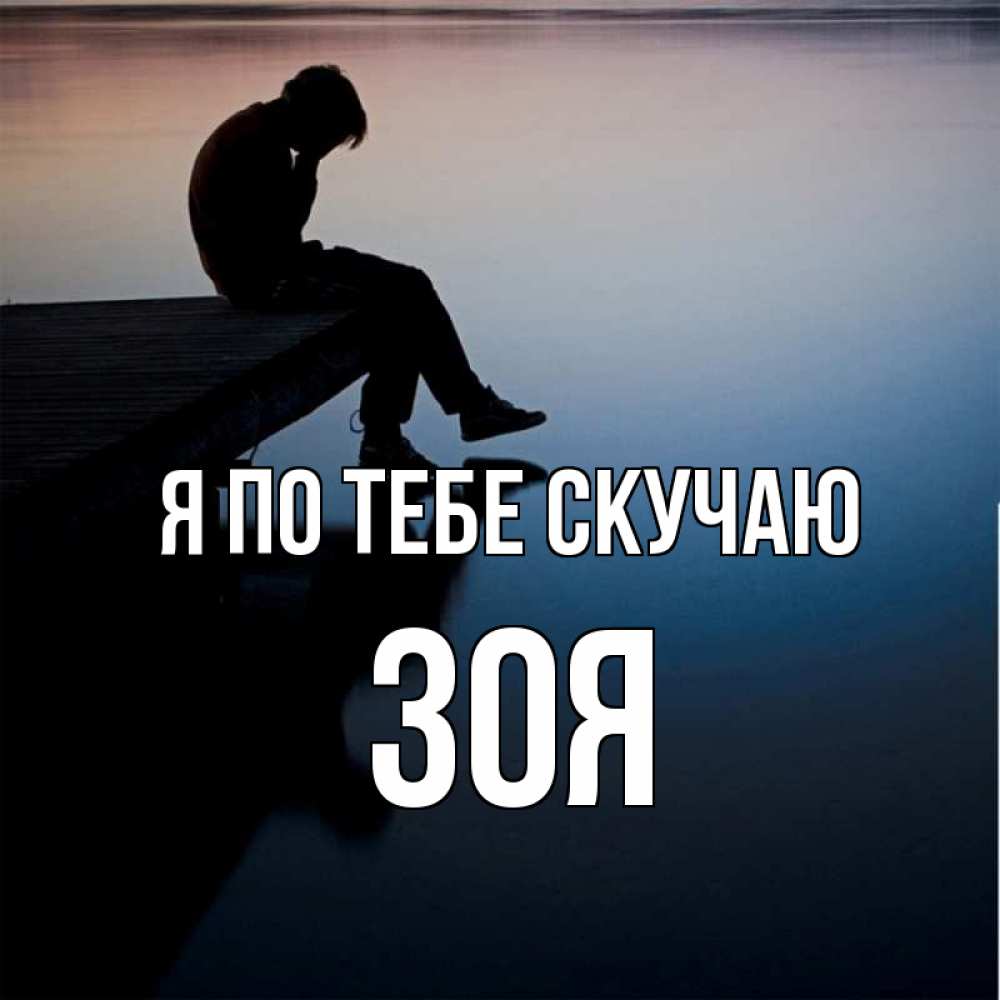 Открытка на каждый день с именем, Зоя Я по тебе скучаю печаль Прикольная открытка с пожеланием онлайн скачать бесплатно 