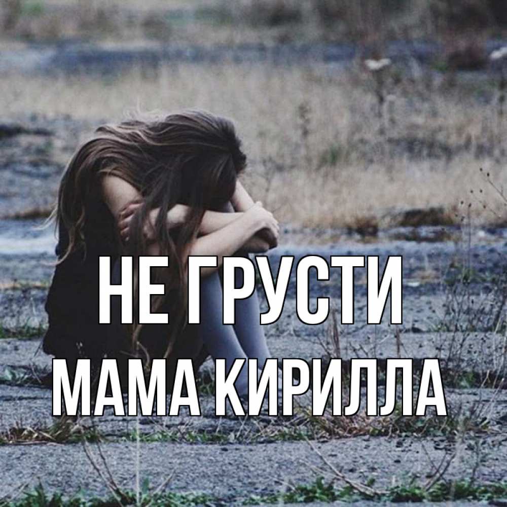Открытка на каждый день с именем, Мама-Кирилла Не грусти длинные волосы и камни Прикольная открытка с пожеланием онлайн скачать бесплатно 