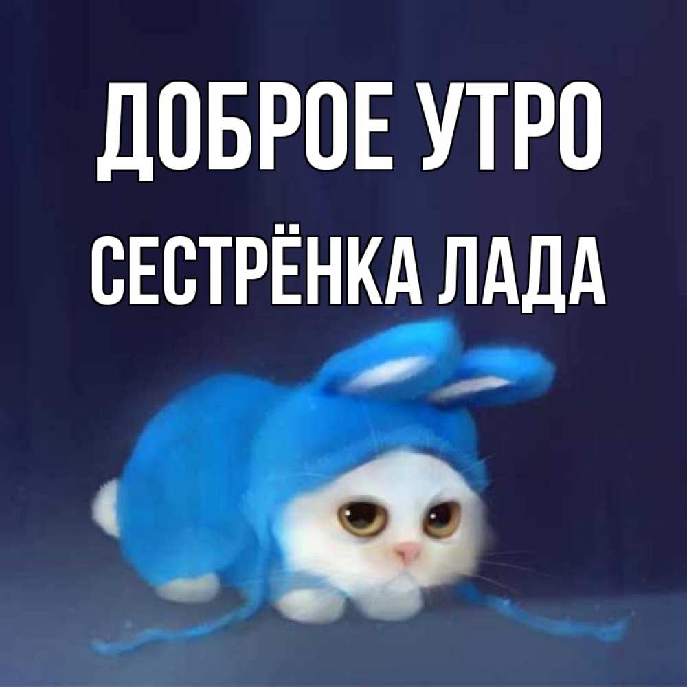 Открытка на каждый день с именем, Сестрёнка-Лада Доброе утро открытки красивые скачать бесплатно Прикольная открытка с пожеланием онлайн скачать бесплатно 