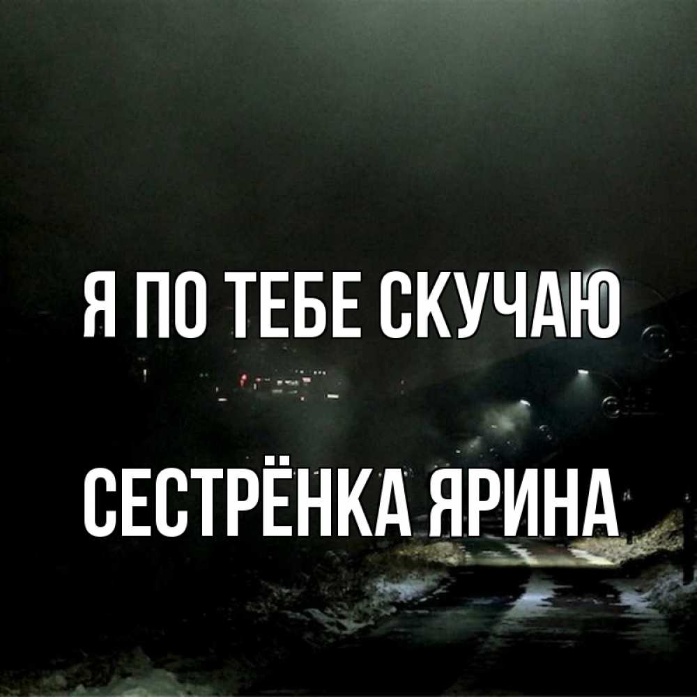 Открытка на каждый день с именем, Сестрёнка-Ярина Я по тебе скучаю окраина города Прикольная открытка с пожеланием онлайн скачать бесплатно 