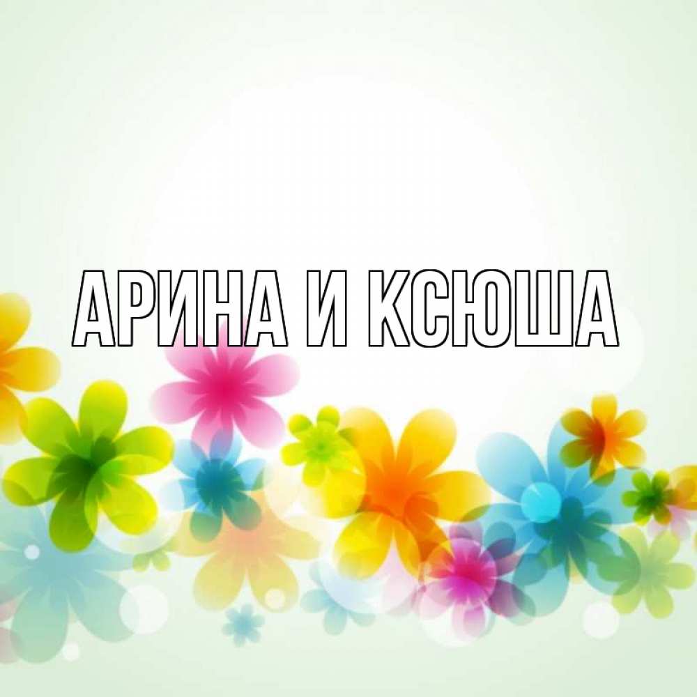 Открытка на каждый день с именем, Арина-и-Ксюша Главная цветы Прикольная открытка с пожеланием онлайн скачать бесплатно 