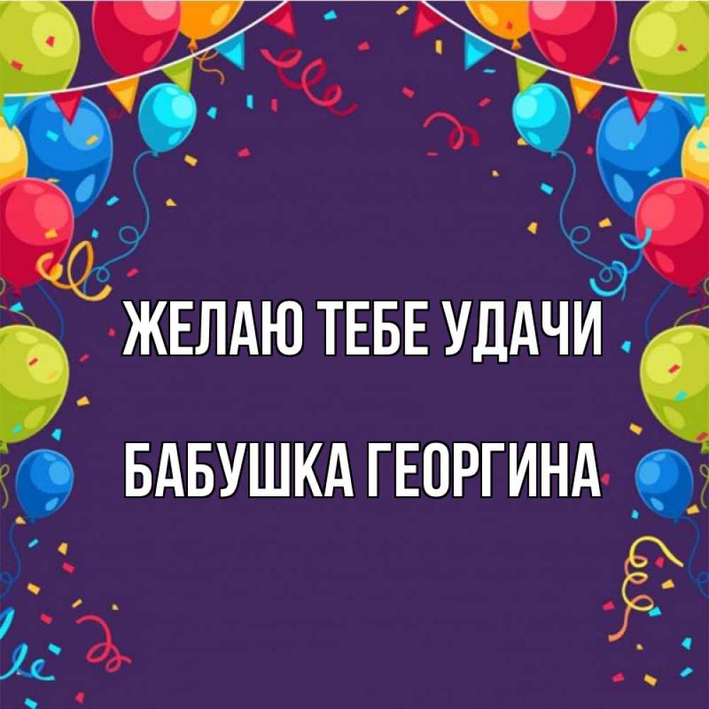 Открытка на каждый день с именем, Бабушка-Георгина Желаю тебе удачи шары Прикольная открытка с пожеланием онлайн скачать бесплатно 