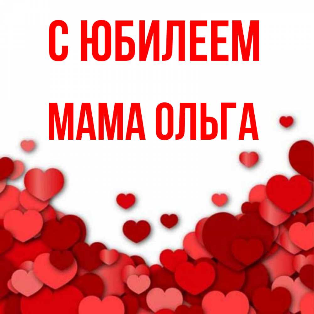 Открытка на каждый день с именем, Мама-Ольга С юбилеем много красных сердечек о любви Прикольная открытка с пожеланием онлайн скачать бесплатно 