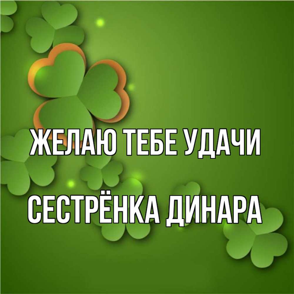 Открытка на каждый день с именем, Сестрёнка-Динара Желаю тебе удачи много трехлистных листочков клевера Прикольная открытка с пожеланием онлайн скачать бесплатно 