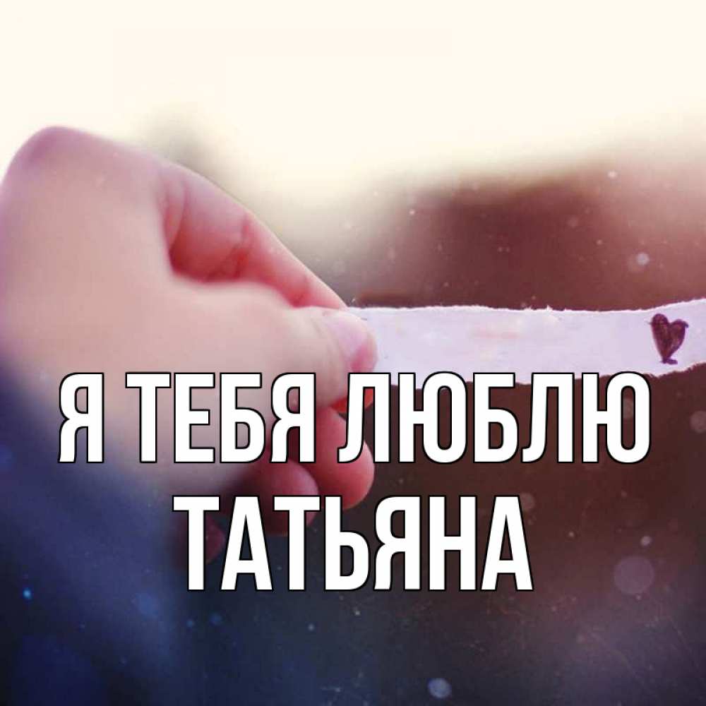 Открытка на каждый день с именем, Татьяна Я тебя люблю для тебя Прикольная открытка с пожеланием онлайн скачать бесплатно 