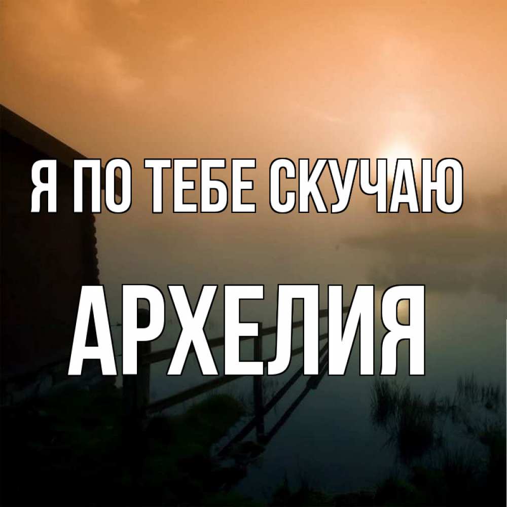Открытка на каждый день с именем, Архелия Я по тебе скучаю приходи ко мне на чай Прикольная открытка с пожеланием онлайн скачать бесплатно 