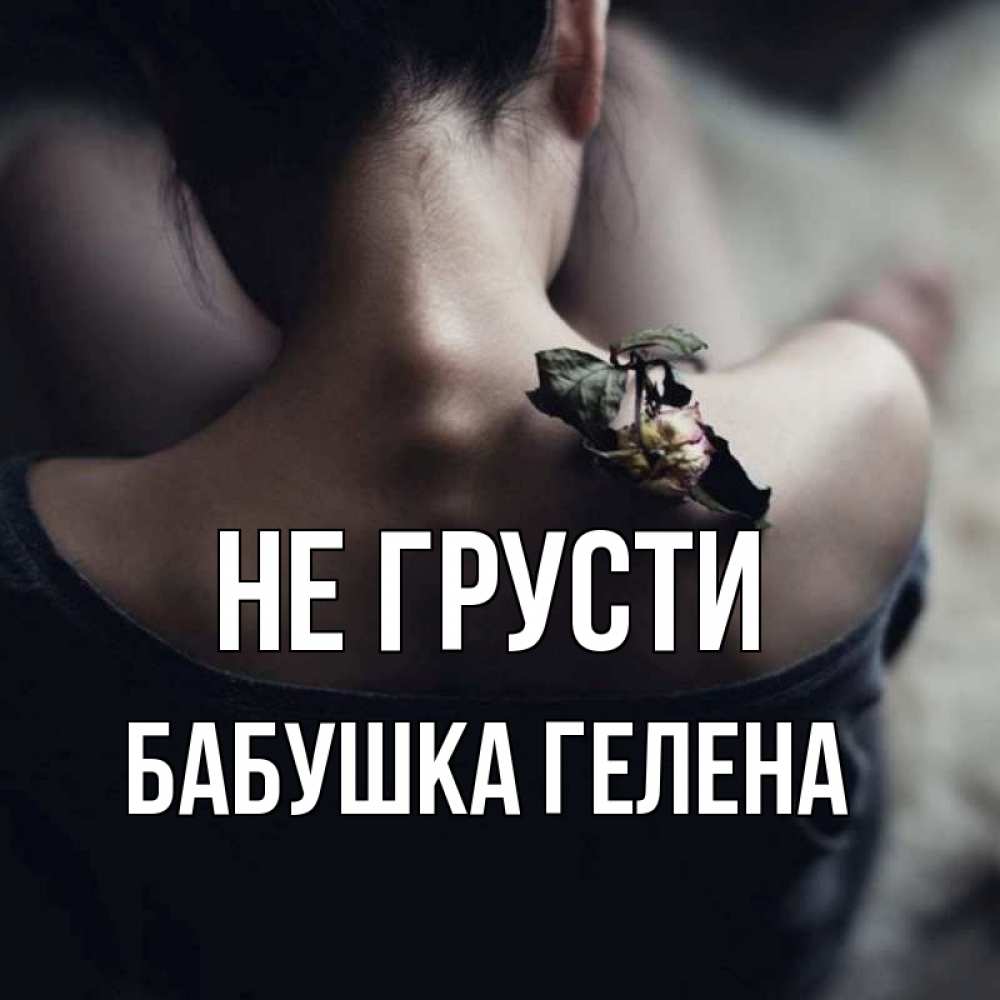 Открытка на каждый день с именем, Бабушка-Гелена Не грусти девушка со спины Прикольная открытка с пожеланием онлайн скачать бесплатно 