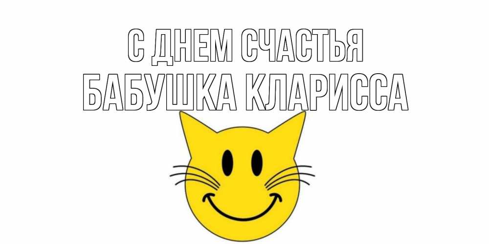 Открытка на каждый день с именем, Бабушка-Кларисса С днем счастья кот, улыбка Прикольная открытка с пожеланием онлайн скачать бесплатно 