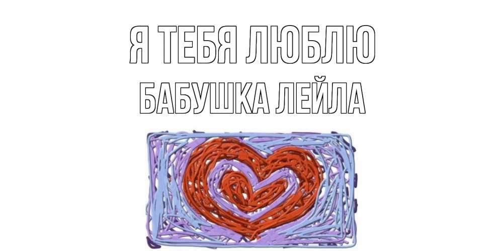 Открытка на каждый день с именем, Бабушка-Лейла Я тебя люблю сердце Прикольная открытка с пожеланием онлайн скачать бесплатно 