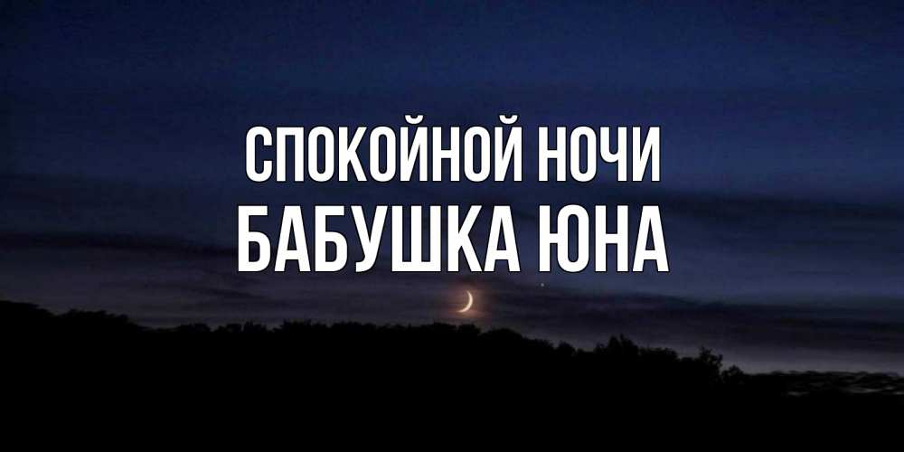 Открытка на каждый день с именем, Бабушка-Юна Спокойной ночи месяц Прикольная открытка с пожеланием онлайн скачать бесплатно 