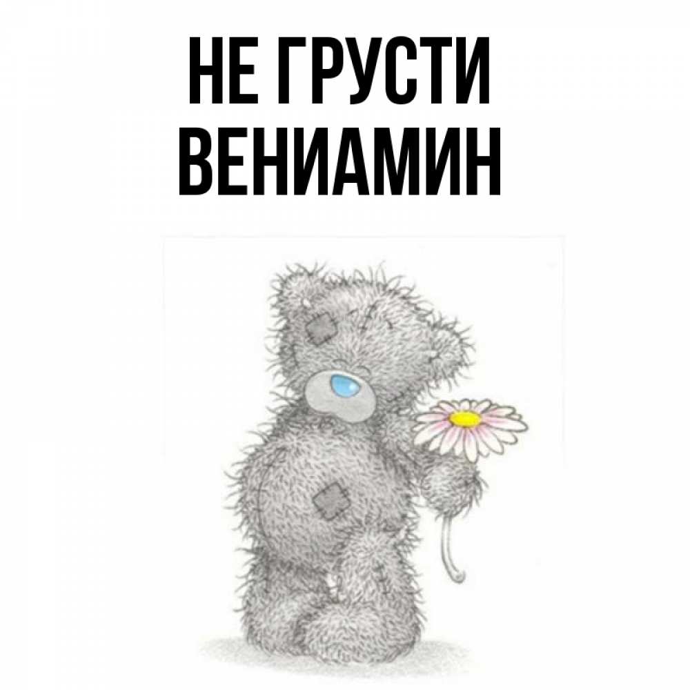 Открытка на каждый день с именем, Вениамин Не грусти Плюшевый медвежонок с заплатками Прикольная открытка с пожеланием онлайн скачать бесплатно 