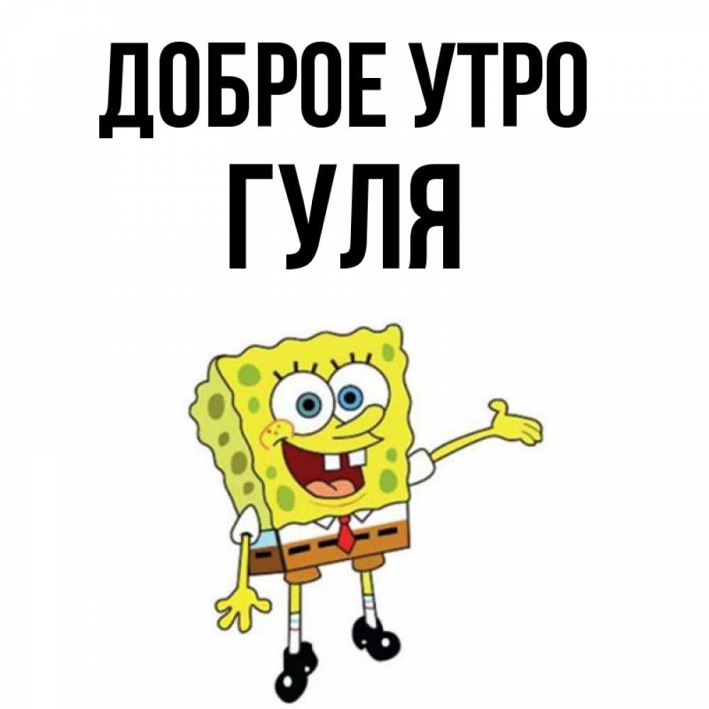 Открытка на каждый день с именем, Гуля Доброе утро губка боб улыбается Прикольная открытка с пожеланием онлайн скачать бесплатно 