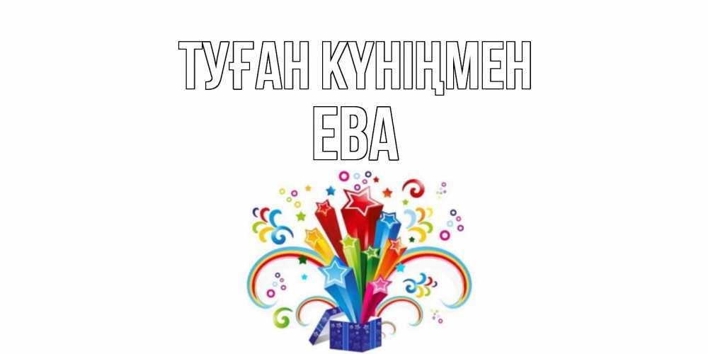Открытка на каждый день с именем, Ева Туған күніңмен Коробка,радуга,звезды Прикольная открытка с пожеланием онлайн скачать бесплатно 