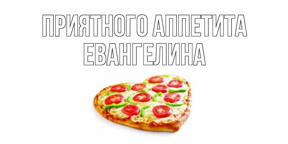 Открытка на каждый день с именем, Евангелина Приятного аппетита пицца Прикольная открытка с пожеланием онлайн скачать бесплатно 