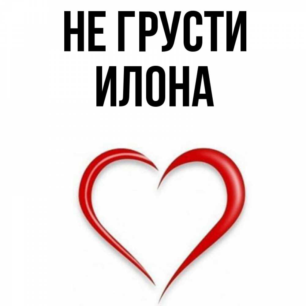 Открытка на каждый день с именем, Илона Не грусти для любимой Прикольная открытка с пожеланием онлайн скачать бесплатно 