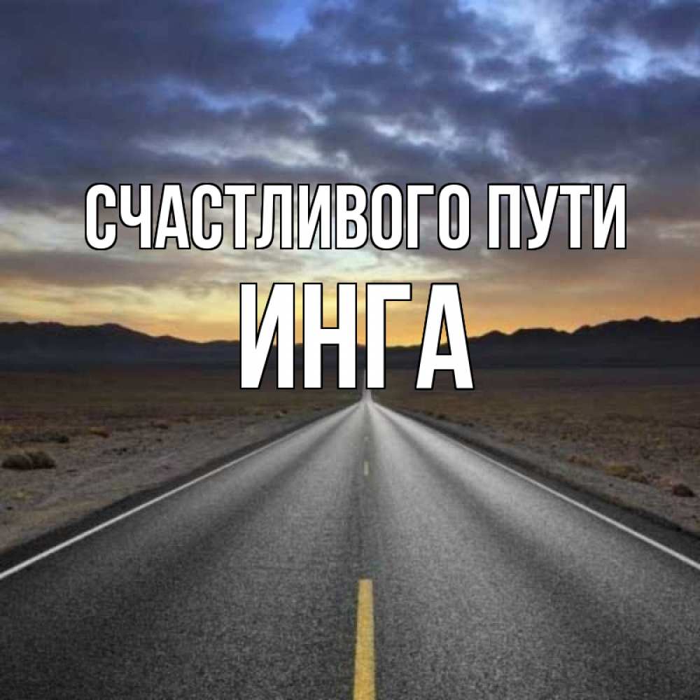 Открытка на каждый день с именем, Инга Счастливого пути горы на горизонте Прикольная открытка с пожеланием онлайн скачать бесплатно 