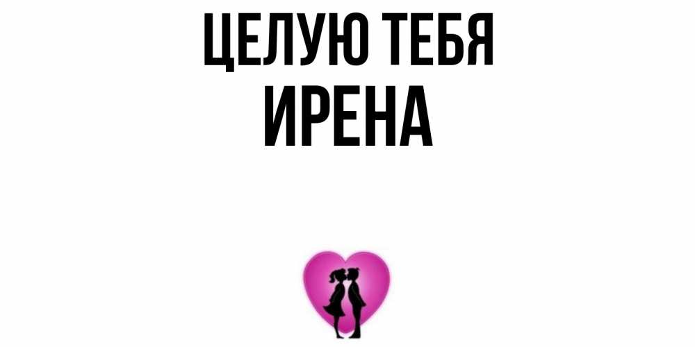 Открытка на каждый день с именем, Ирена Целую тебя поцелуй Прикольная открытка с пожеланием онлайн скачать бесплатно 
