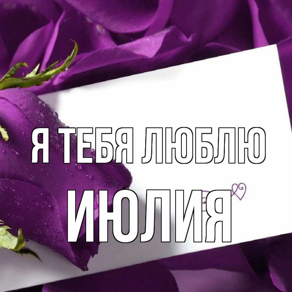 Открытка на каждый день с именем, Июлия Я тебя люблю роза Прикольная открытка с пожеланием онлайн скачать бесплатно 