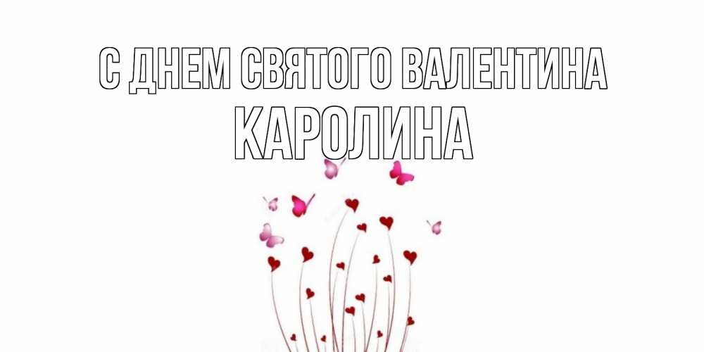 Открытка на каждый день с именем, Каролина С днем Святого Валентина валентинку подписать онлайн на день всех влюбленных Прикольная открытка с пожеланием онлайн скачать бесплатно 