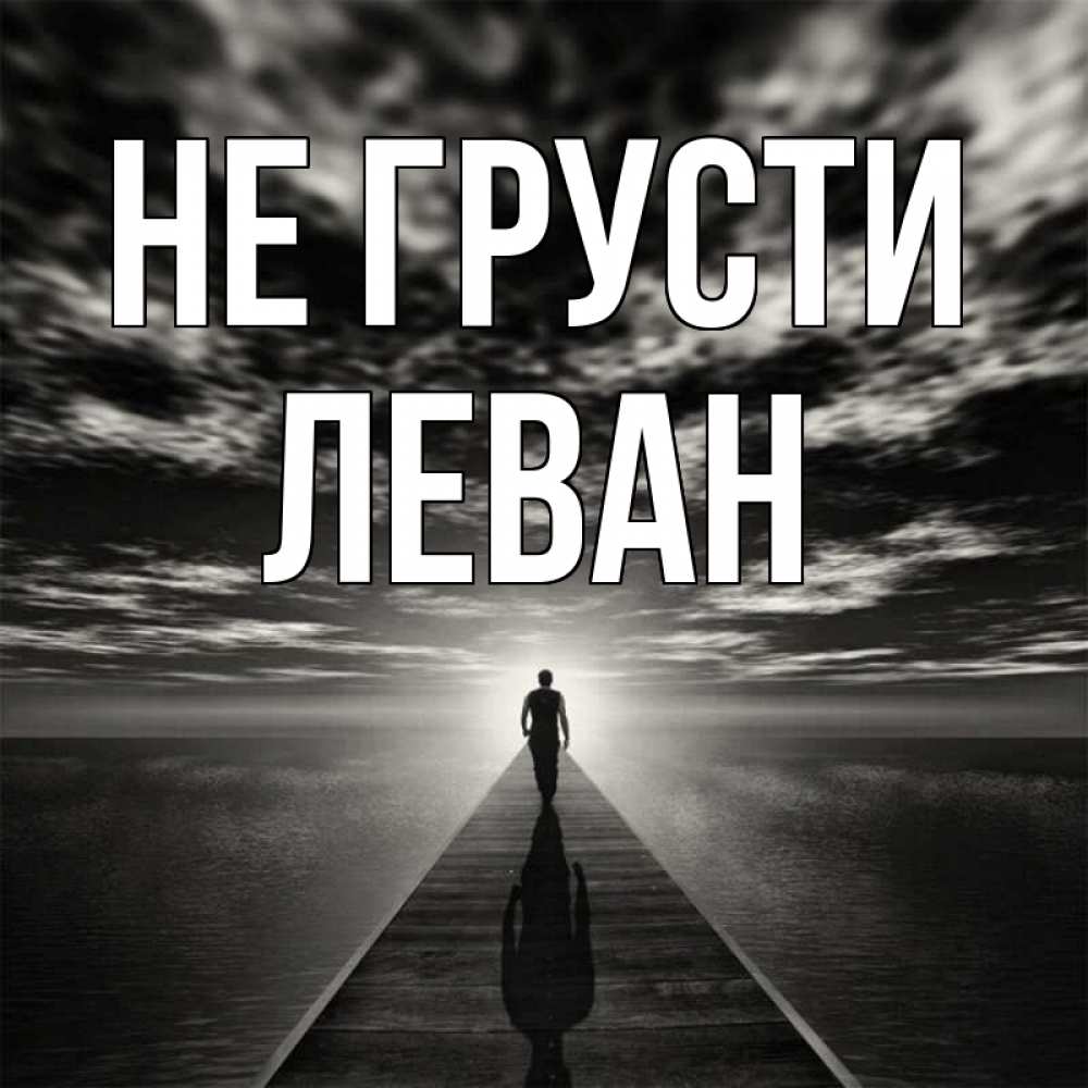 Открытка на каждый день с именем, Леван Не грусти человек Прикольная открытка с пожеланием онлайн скачать бесплатно 
