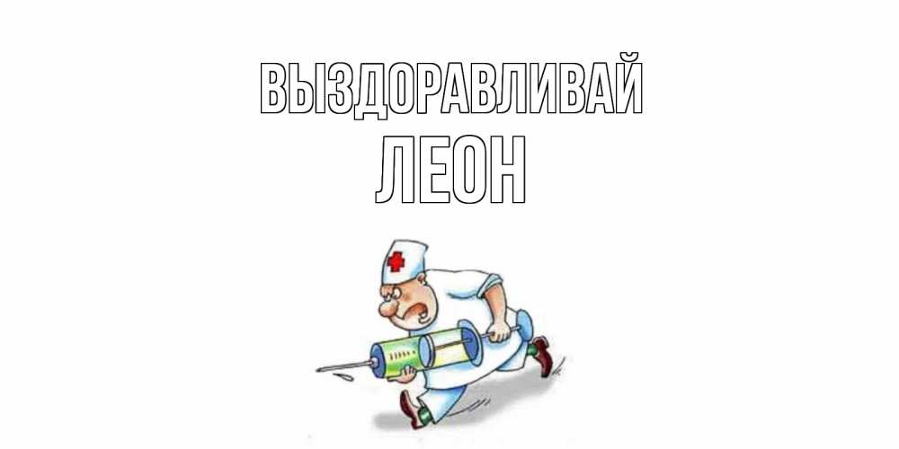 Открытка на каждый день с именем, Леон Выздоравливай прикольные открытки не болей Прикольная открытка с пожеланием онлайн скачать бесплатно 