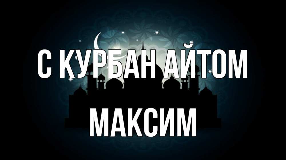 Открытка на каждый день с именем, Максим С курбан айтом мечеть Прикольная открытка с пожеланием онлайн скачать бесплатно 