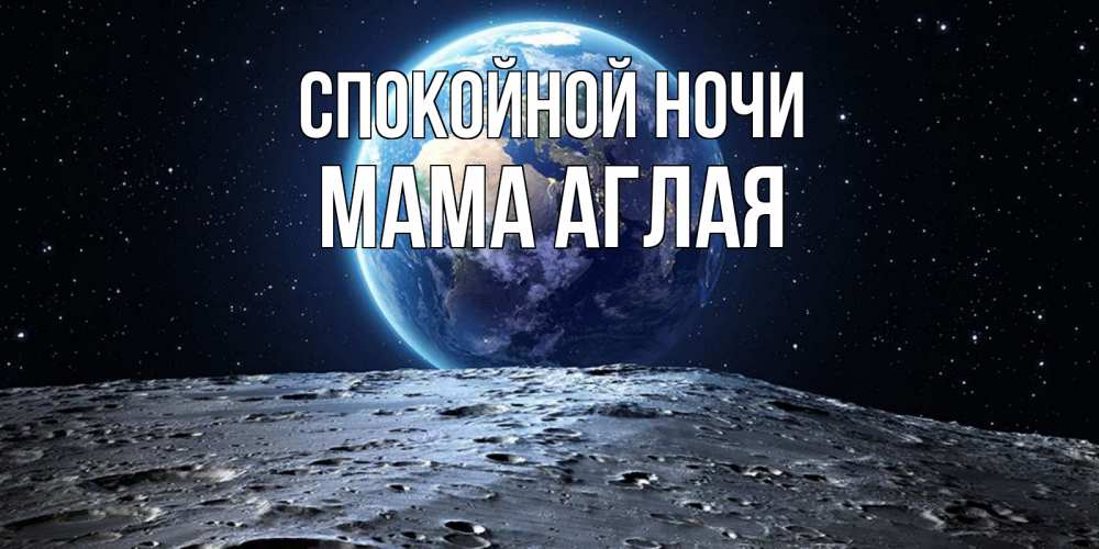 Открытка на каждый день с именем, Мама-Аглая Спокойной ночи красивая космическая открытка Прикольная открытка с пожеланием онлайн скачать бесплатно 