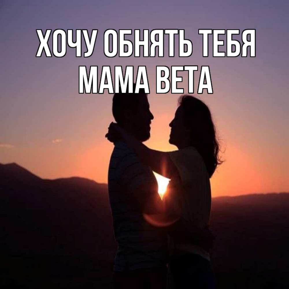 Открытка на каждый день с именем, Мама-Вета Хочу обнять тебя для возлюбленных Прикольная открытка с пожеланием онлайн скачать бесплатно 