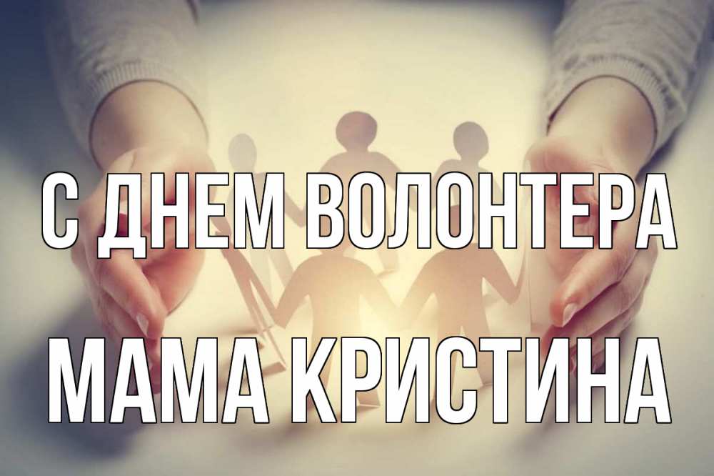 Открытка на каждый день с именем, Мама-Кристина С днем волонтера С днем волонтера Прикольная открытка с пожеланием онлайн скачать бесплатно 