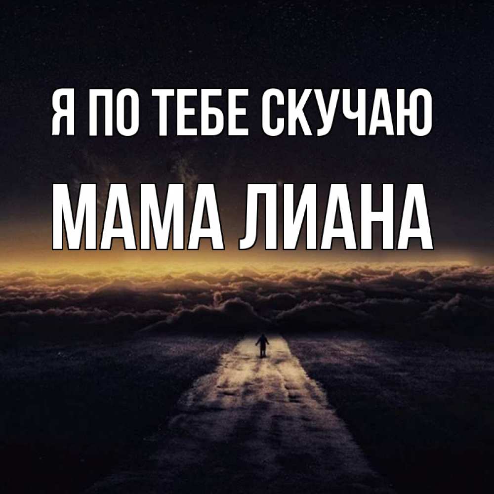 Открытка на каждый день с именем, Мама-Лиана Я по тебе скучаю идем Прикольная открытка с пожеланием онлайн скачать бесплатно 