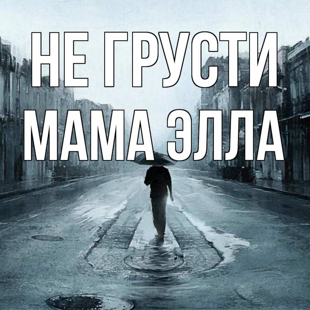 Открытка на каждый день с именем, Мама-Элла Не грусти опустевшая улица Прикольная открытка с пожеланием онлайн скачать бесплатно 