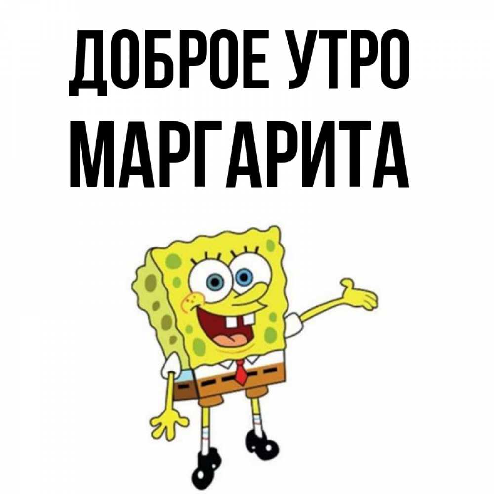 Открытка на каждый день с именем, Маргарита Доброе утро губка боб улыбается Прикольная открытка с пожеланием онлайн скачать бесплатно 