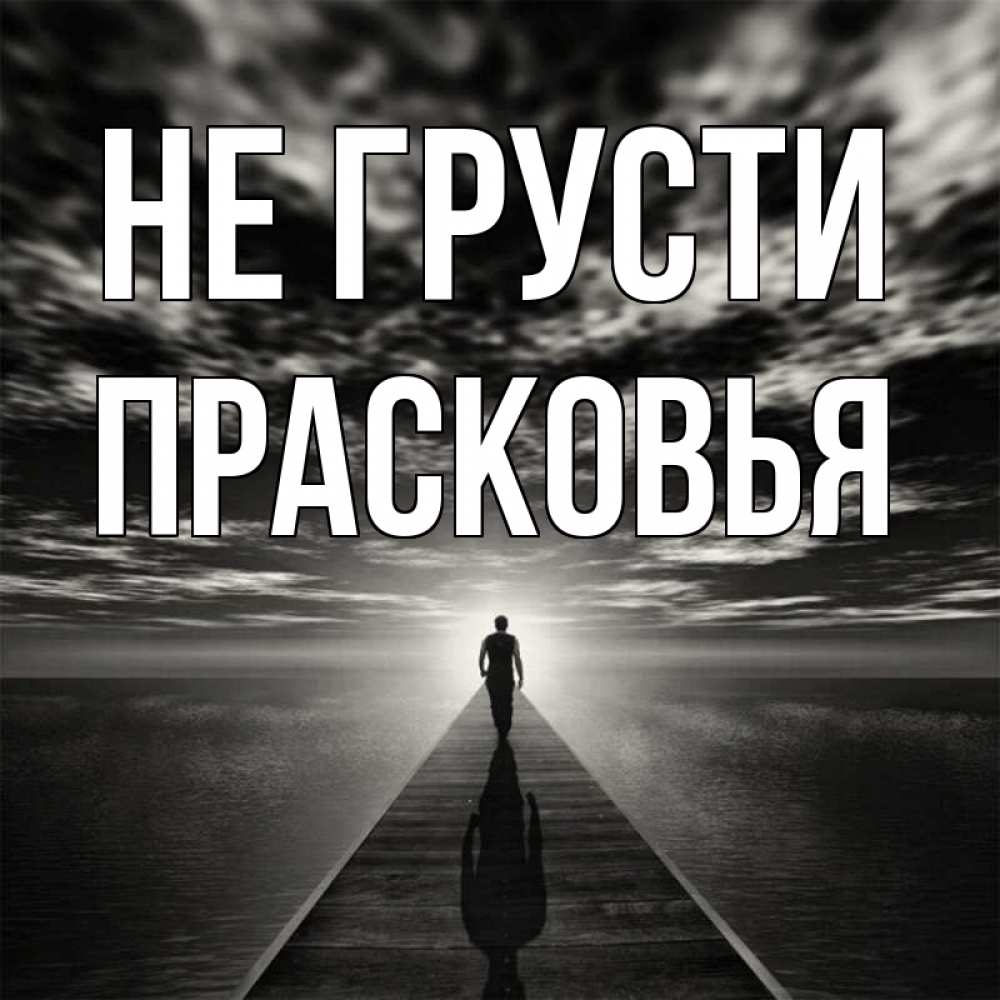 Открытка на каждый день с именем, Прасковья Не грусти человек Прикольная открытка с пожеланием онлайн скачать бесплатно 