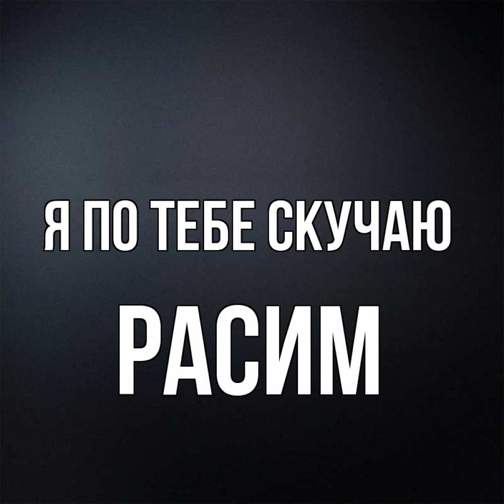 Открытка на каждый день с именем, Расим Я по тебе скучаю с подписью Прикольная открытка с пожеланием онлайн скачать бесплатно 