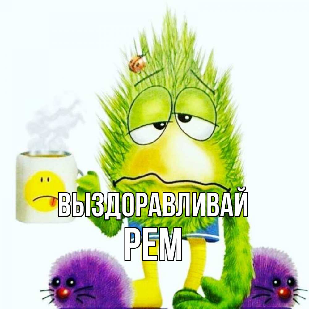 Открытка на каждый день с именем, Рем Выздоравливай я болею Прикольная открытка с пожеланием онлайн скачать бесплатно 