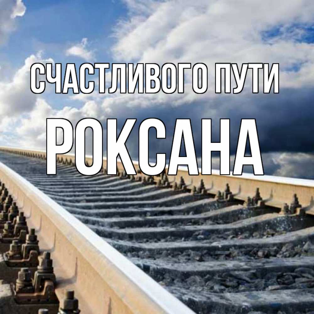 Открытка на каждый день с именем, Роксана Счастливого пути железнодорожные пути на фоне неба Прикольная открытка с пожеланием онлайн скачать бесплатно 