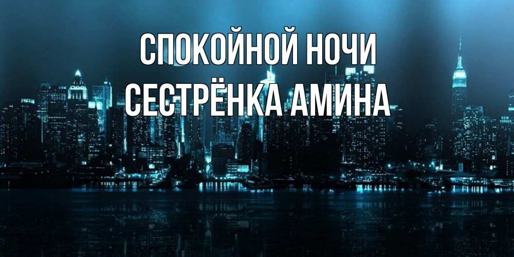Открытка на каждый день с именем, Сестрёнка-Амина Спокойной ночи городской пейзаж Прикольная открытка с пожеланием онлайн скачать бесплатно 