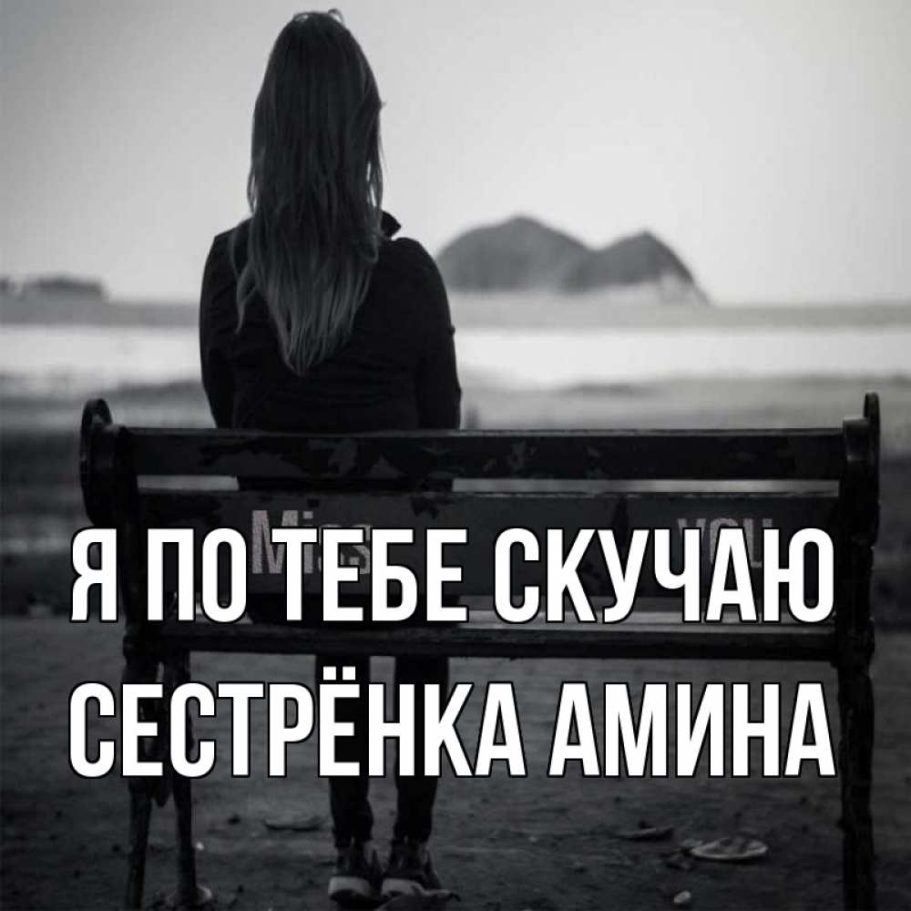 Открытка на каждый день с именем, Сестрёнка-Амина Я по тебе скучаю девушка одна Прикольная открытка с пожеланием онлайн скачать бесплатно 