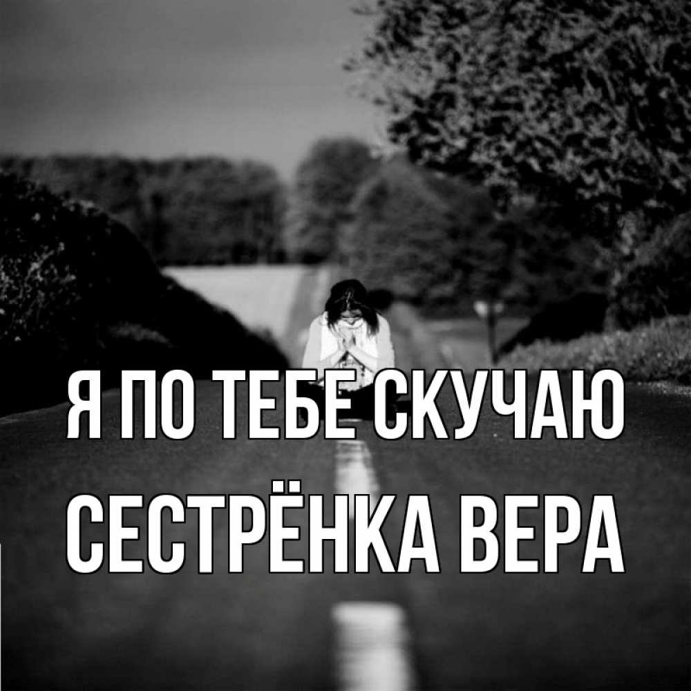 Открытка на каждый день с именем, Сестрёнка-Вера Я по тебе скучаю фото Прикольная открытка с пожеланием онлайн скачать бесплатно 