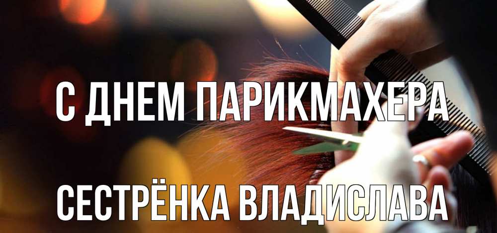 Открытка на каждый день с именем, Сестрёнка-Владислава С днем парикмахера с днем парикмахера расческа Прикольная открытка с пожеланием онлайн скачать бесплатно 