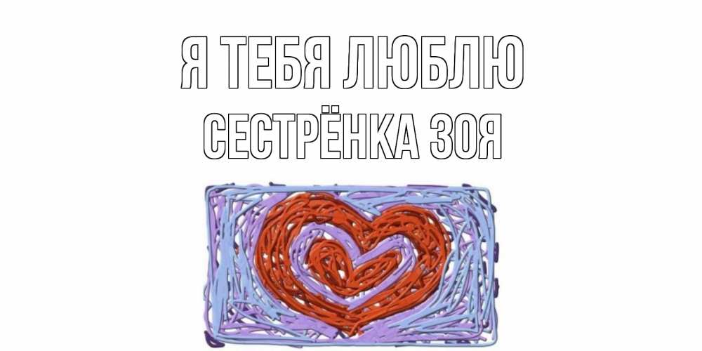 Открытка на каждый день с именем, Сестрёнка-Зоя Я тебя люблю сердце Прикольная открытка с пожеланием онлайн скачать бесплатно 
