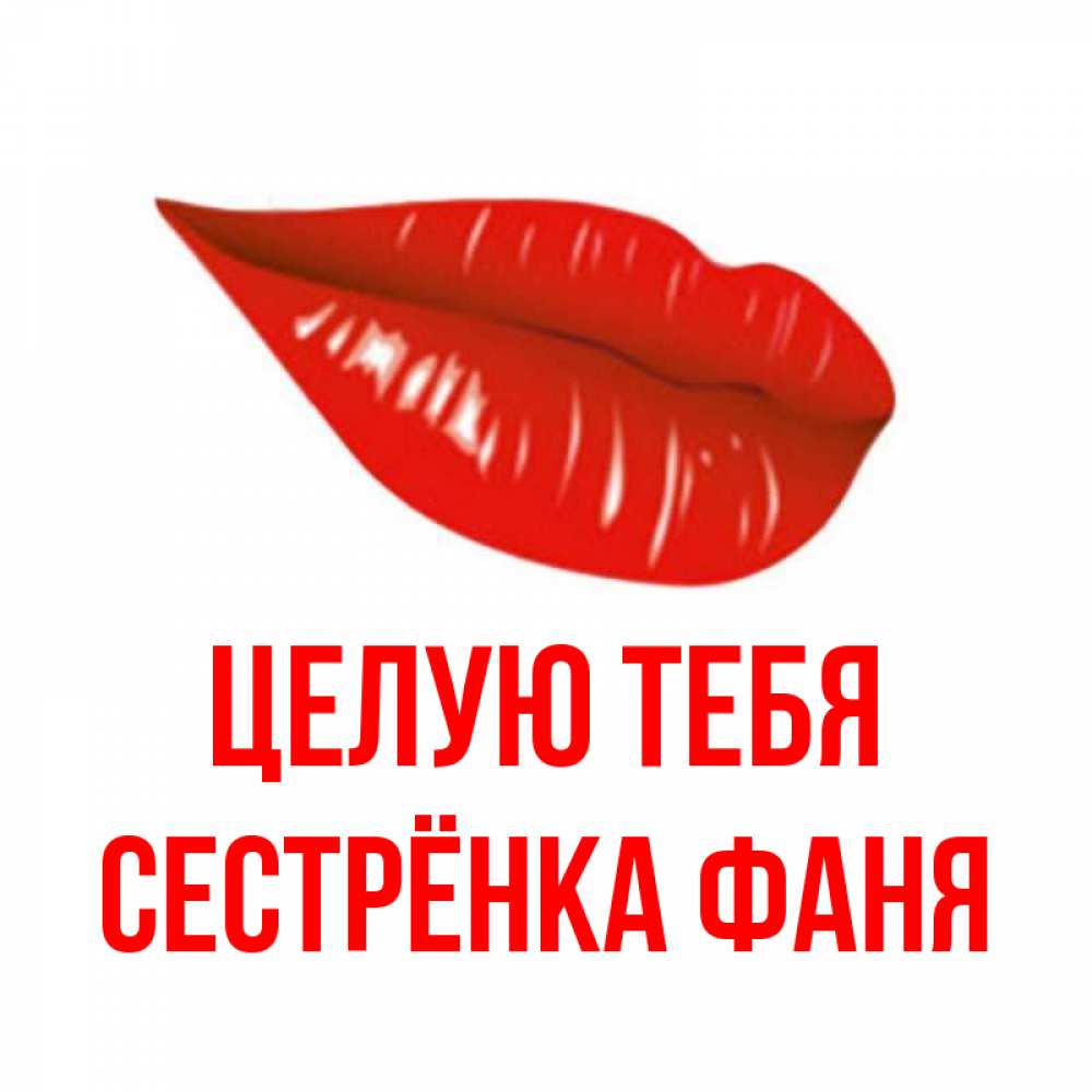 Открытка на каждый день с именем, Сестрёнка-Фаня Целую тебя губы на открытке Прикольная открытка с пожеланием онлайн скачать бесплатно 
