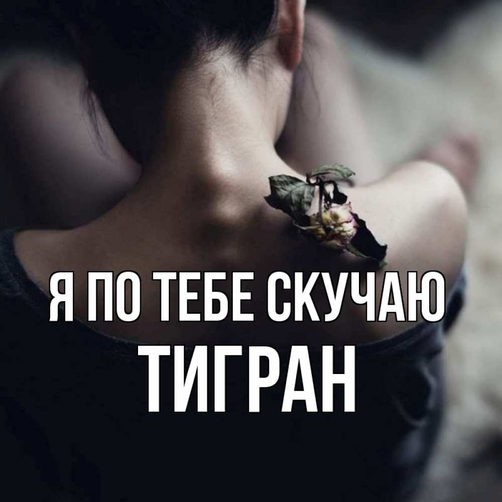 Открытка на каждый день с именем, Тигран Я по тебе скучаю засох цветок Прикольная открытка с пожеланием онлайн скачать бесплатно 