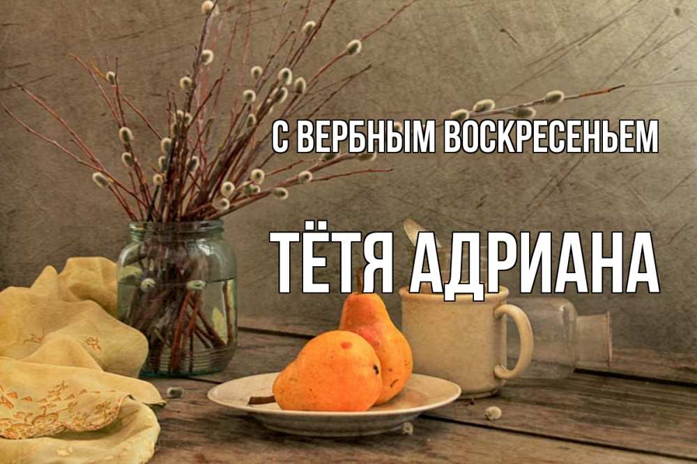 Открытка на каждый день с именем, Тётя-Адриана С вербным воскресеньем верба Прикольная открытка с пожеланием онлайн скачать бесплатно 