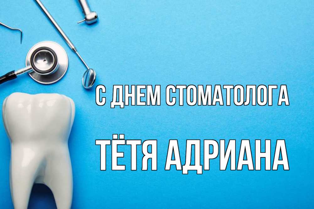 Открытка на каждый день с именем, Тётя-Адриана С днем стоматолога с днем стоматолога Прикольная открытка с пожеланием онлайн скачать бесплатно 